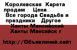 Королевская  Карета   продам! › Цена ­ 300 000 - Все города Свадьба и праздники » Другое   . Ханты-Мансийский,Ханты-Мансийск г.